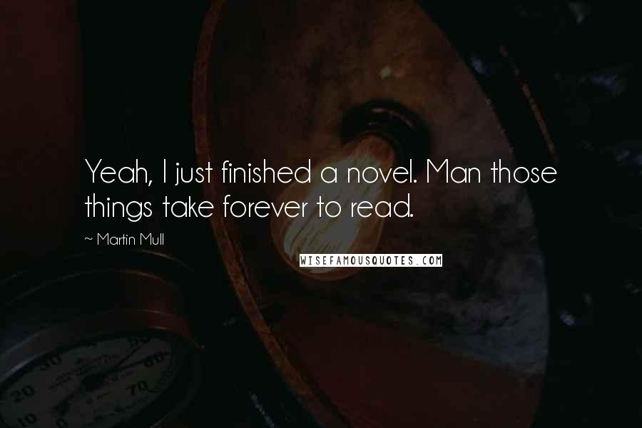 Martin Mull Quotes: Yeah, I just finished a novel. Man those things take forever to read.