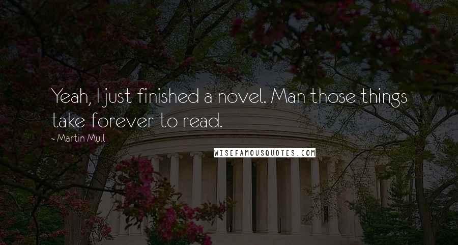 Martin Mull Quotes: Yeah, I just finished a novel. Man those things take forever to read.