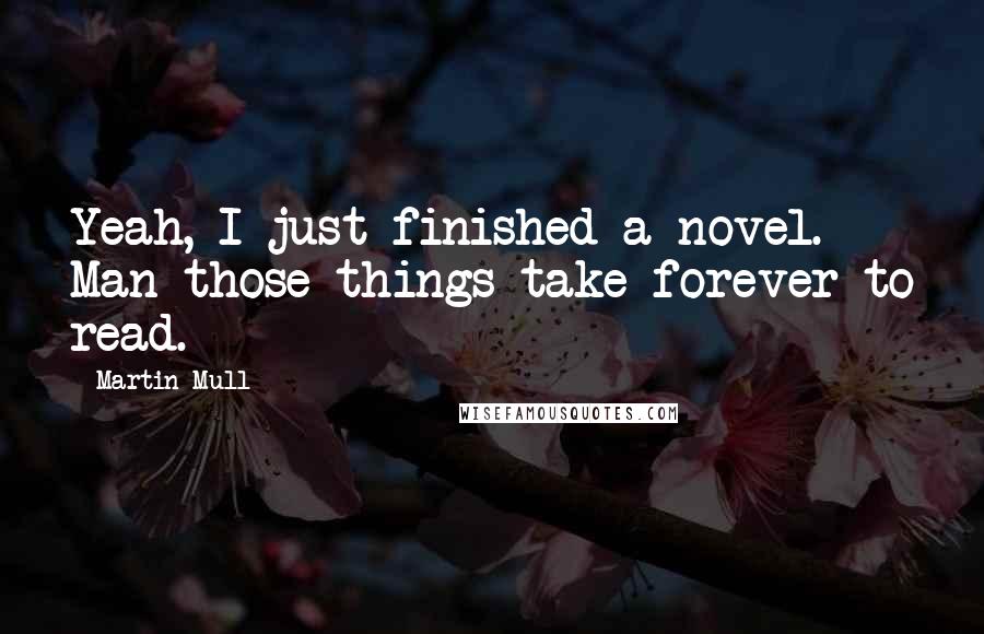 Martin Mull Quotes: Yeah, I just finished a novel. Man those things take forever to read.