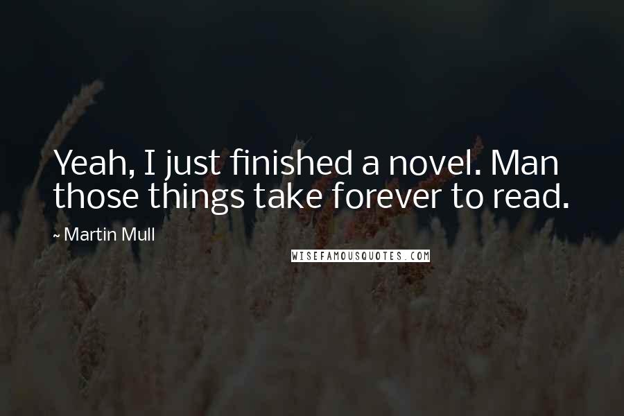 Martin Mull Quotes: Yeah, I just finished a novel. Man those things take forever to read.