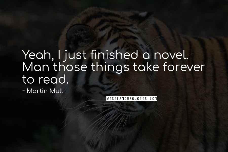 Martin Mull Quotes: Yeah, I just finished a novel. Man those things take forever to read.