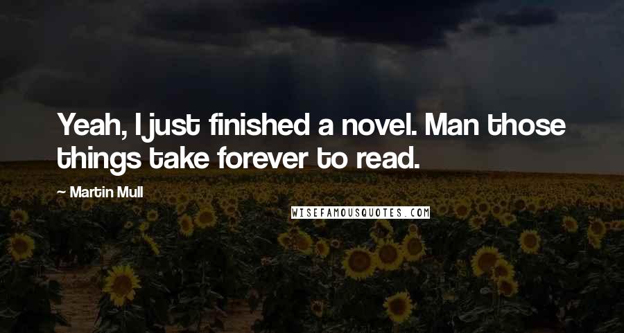 Martin Mull Quotes: Yeah, I just finished a novel. Man those things take forever to read.