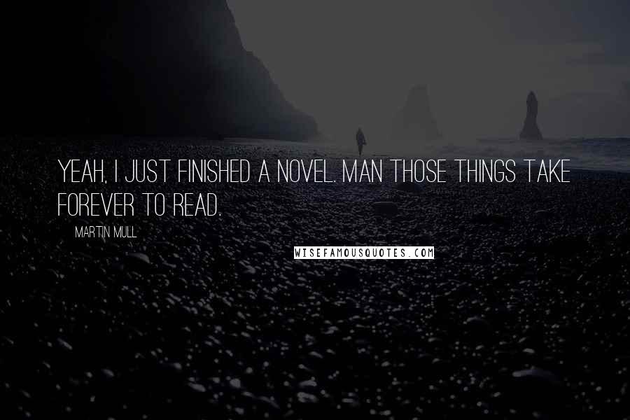 Martin Mull Quotes: Yeah, I just finished a novel. Man those things take forever to read.