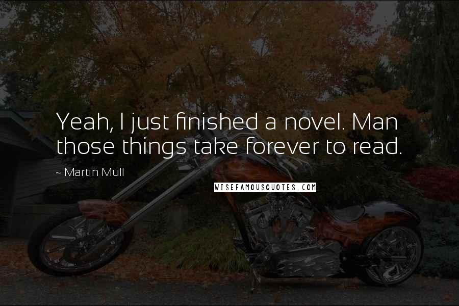 Martin Mull Quotes: Yeah, I just finished a novel. Man those things take forever to read.