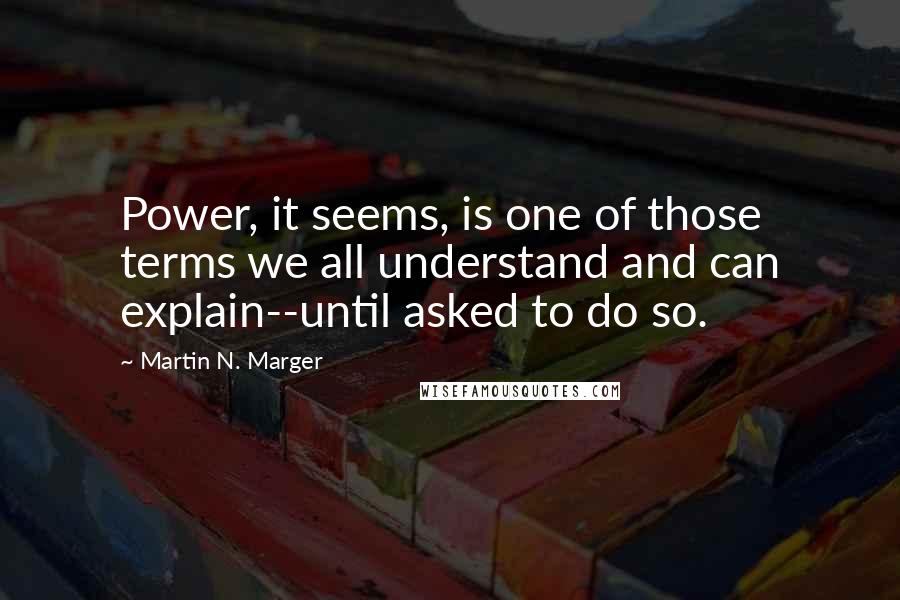 Martin N. Marger Quotes: Power, it seems, is one of those terms we all understand and can explain--until asked to do so.