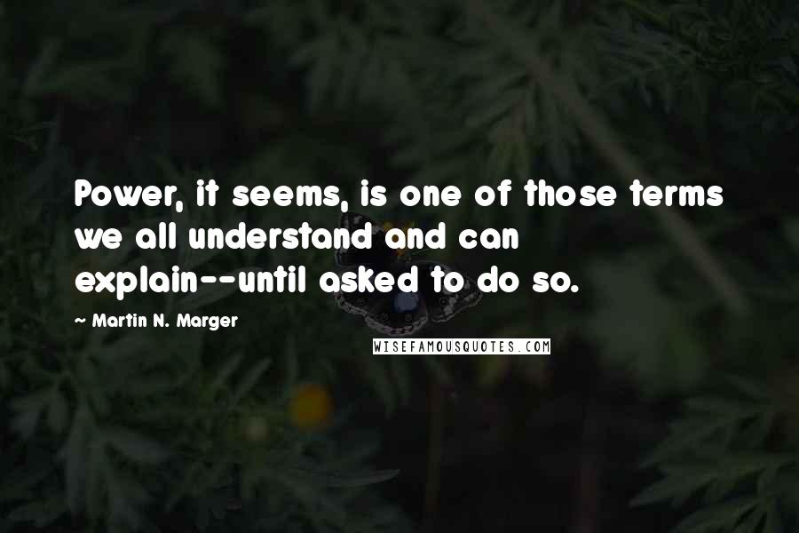 Martin N. Marger Quotes: Power, it seems, is one of those terms we all understand and can explain--until asked to do so.