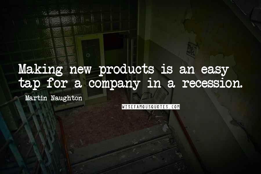 Martin Naughton Quotes: Making new products is an easy tap for a company in a recession.