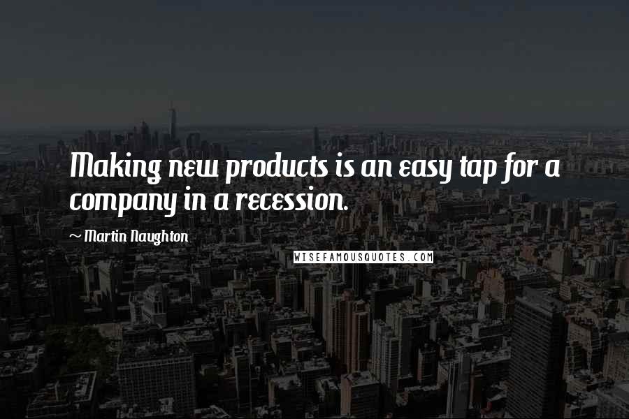 Martin Naughton Quotes: Making new products is an easy tap for a company in a recession.