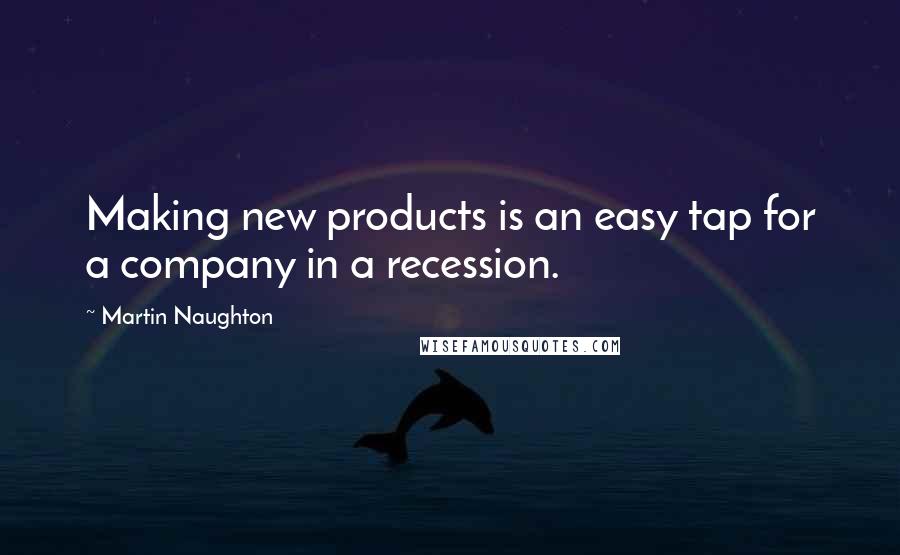 Martin Naughton Quotes: Making new products is an easy tap for a company in a recession.