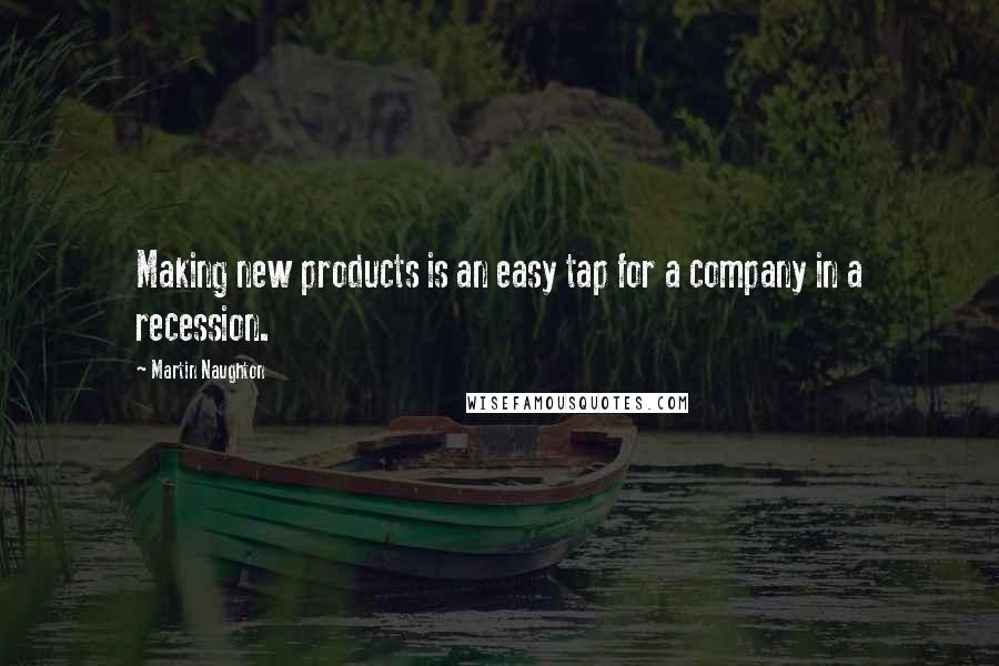 Martin Naughton Quotes: Making new products is an easy tap for a company in a recession.