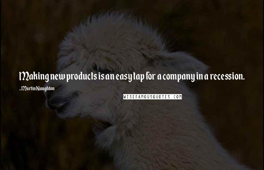 Martin Naughton Quotes: Making new products is an easy tap for a company in a recession.