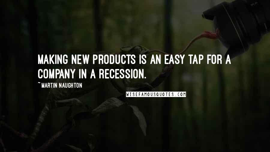 Martin Naughton Quotes: Making new products is an easy tap for a company in a recession.