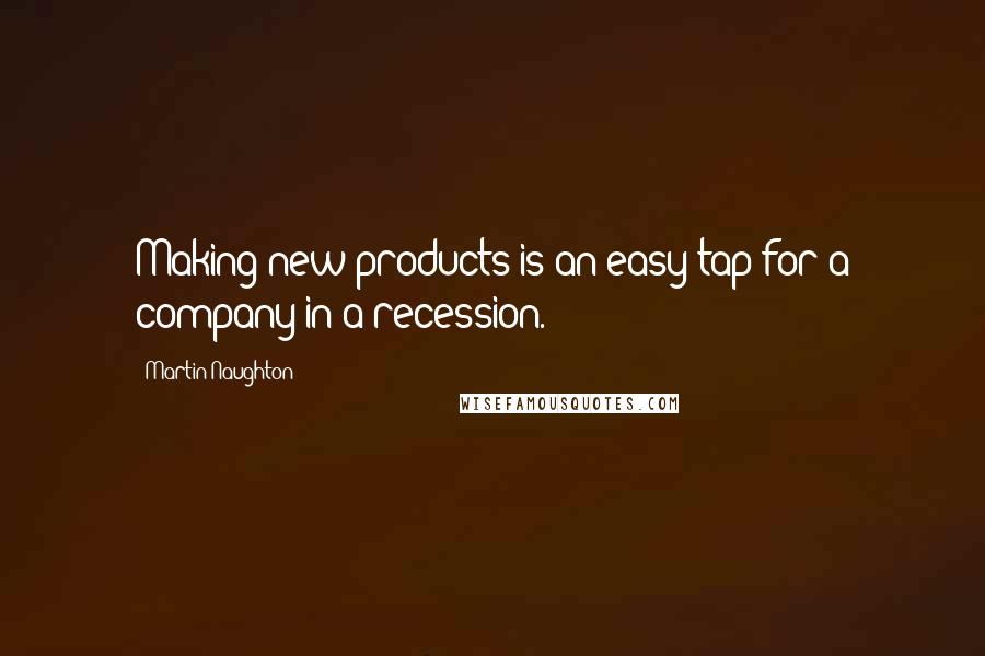 Martin Naughton Quotes: Making new products is an easy tap for a company in a recession.