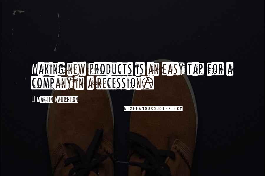 Martin Naughton Quotes: Making new products is an easy tap for a company in a recession.
