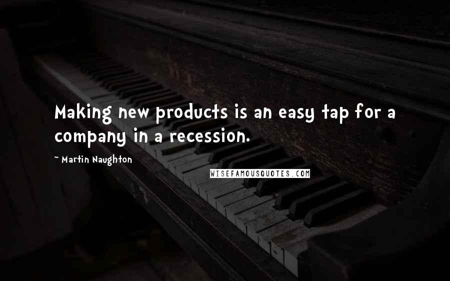 Martin Naughton Quotes: Making new products is an easy tap for a company in a recession.
