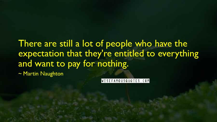 Martin Naughton Quotes: There are still a lot of people who have the expectation that they're entitled to everything and want to pay for nothing.