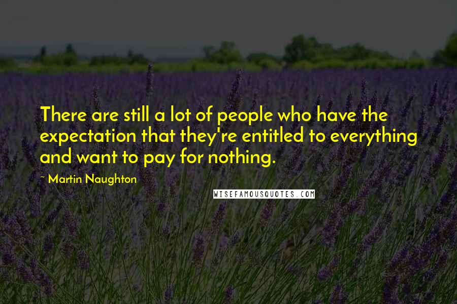 Martin Naughton Quotes: There are still a lot of people who have the expectation that they're entitled to everything and want to pay for nothing.