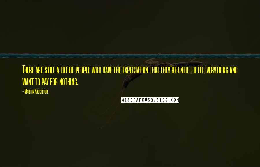 Martin Naughton Quotes: There are still a lot of people who have the expectation that they're entitled to everything and want to pay for nothing.