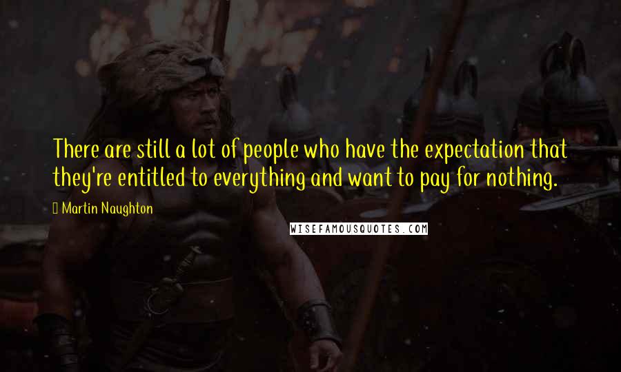 Martin Naughton Quotes: There are still a lot of people who have the expectation that they're entitled to everything and want to pay for nothing.