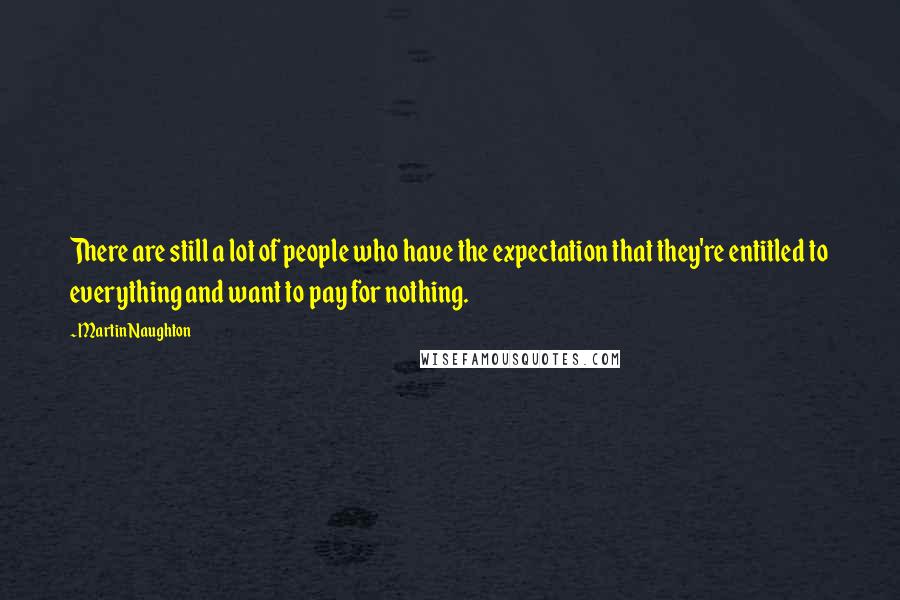 Martin Naughton Quotes: There are still a lot of people who have the expectation that they're entitled to everything and want to pay for nothing.