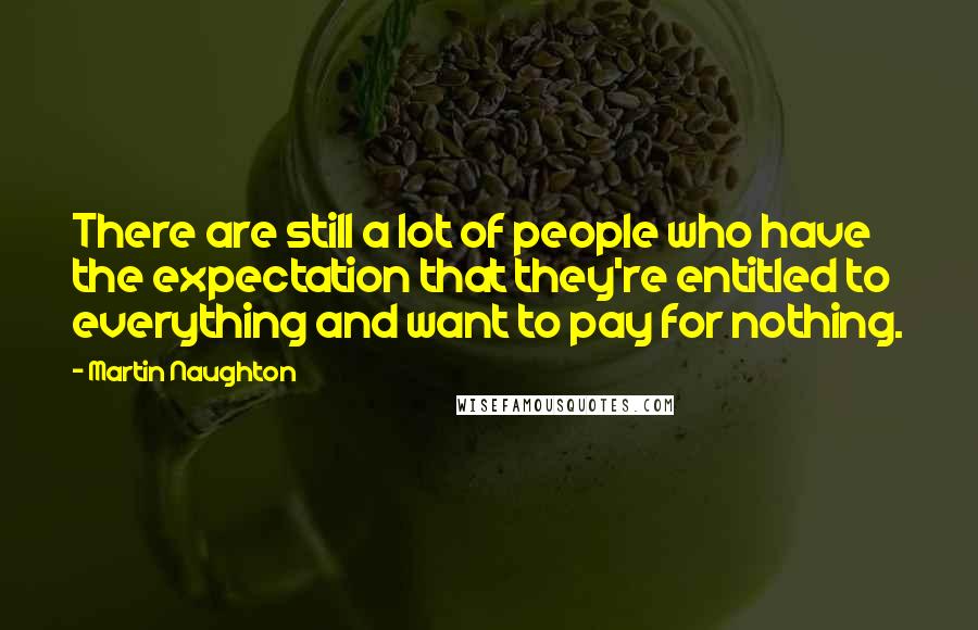 Martin Naughton Quotes: There are still a lot of people who have the expectation that they're entitled to everything and want to pay for nothing.