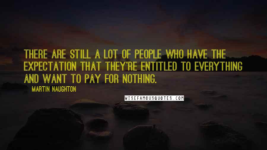 Martin Naughton Quotes: There are still a lot of people who have the expectation that they're entitled to everything and want to pay for nothing.