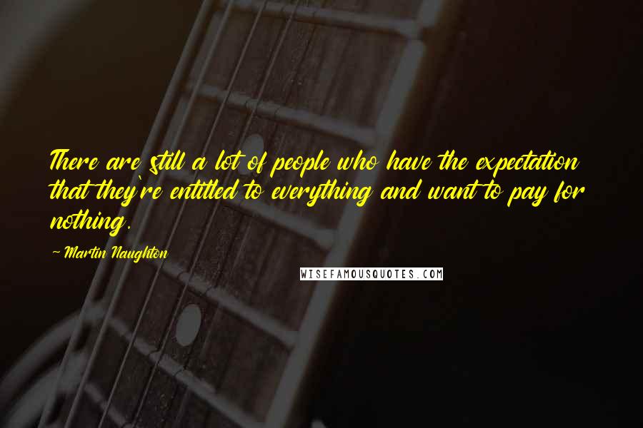 Martin Naughton Quotes: There are still a lot of people who have the expectation that they're entitled to everything and want to pay for nothing.