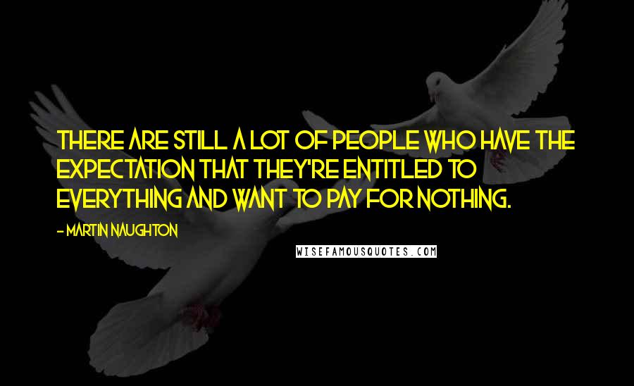 Martin Naughton Quotes: There are still a lot of people who have the expectation that they're entitled to everything and want to pay for nothing.