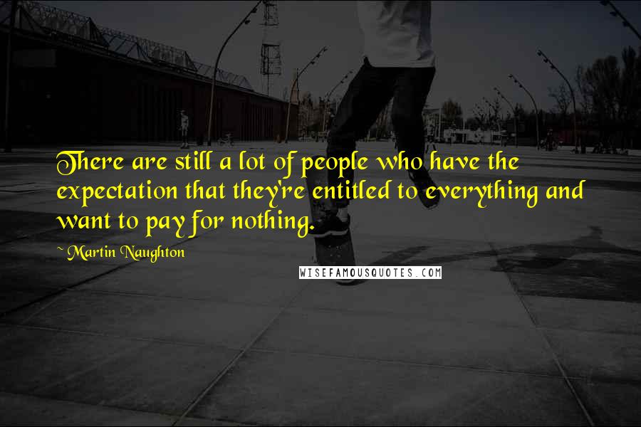 Martin Naughton Quotes: There are still a lot of people who have the expectation that they're entitled to everything and want to pay for nothing.