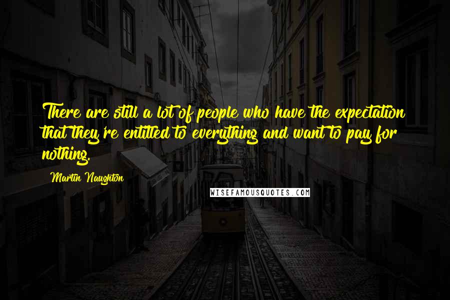 Martin Naughton Quotes: There are still a lot of people who have the expectation that they're entitled to everything and want to pay for nothing.