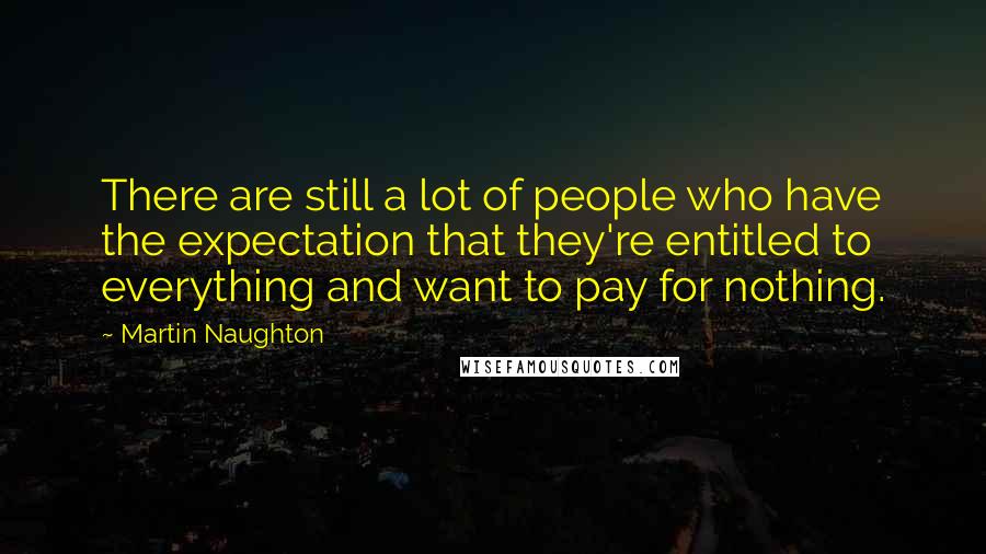 Martin Naughton Quotes: There are still a lot of people who have the expectation that they're entitled to everything and want to pay for nothing.