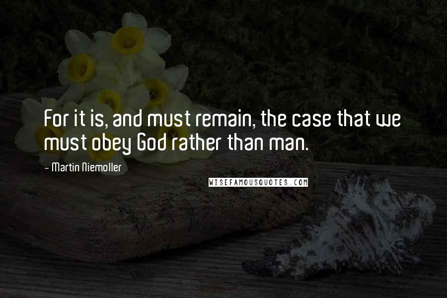 Martin Niemoller Quotes: For it is, and must remain, the case that we must obey God rather than man.