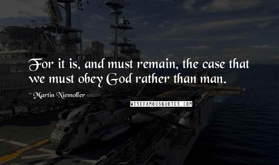 Martin Niemoller Quotes: For it is, and must remain, the case that we must obey God rather than man.