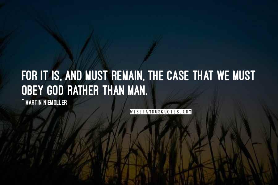 Martin Niemoller Quotes: For it is, and must remain, the case that we must obey God rather than man.