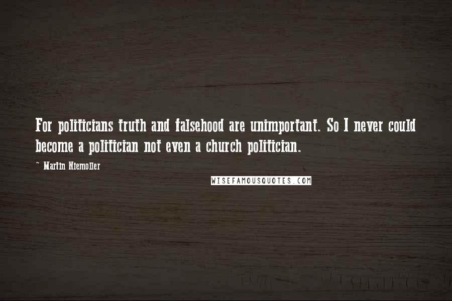 Martin Niemoller Quotes: For politicians truth and falsehood are unimportant. So I never could become a politician not even a church politician.