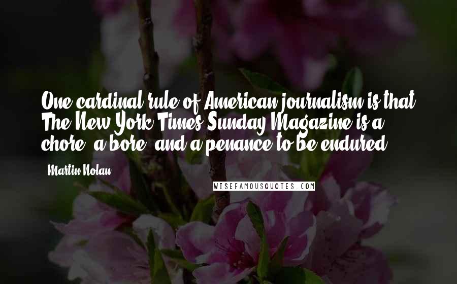 Martin Nolan Quotes: One cardinal rule of American journalism is that The New York Times Sunday Magazine is a chore, a bore, and a penance to be endured.