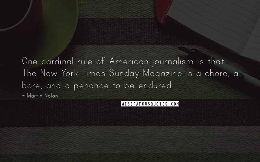 Martin Nolan Quotes: One cardinal rule of American journalism is that The New York Times Sunday Magazine is a chore, a bore, and a penance to be endured.