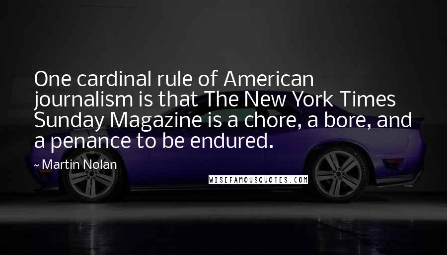 Martin Nolan Quotes: One cardinal rule of American journalism is that The New York Times Sunday Magazine is a chore, a bore, and a penance to be endured.