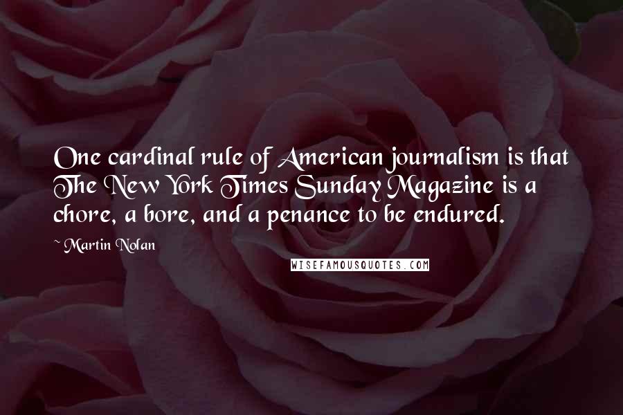 Martin Nolan Quotes: One cardinal rule of American journalism is that The New York Times Sunday Magazine is a chore, a bore, and a penance to be endured.