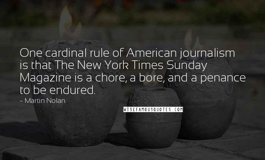 Martin Nolan Quotes: One cardinal rule of American journalism is that The New York Times Sunday Magazine is a chore, a bore, and a penance to be endured.