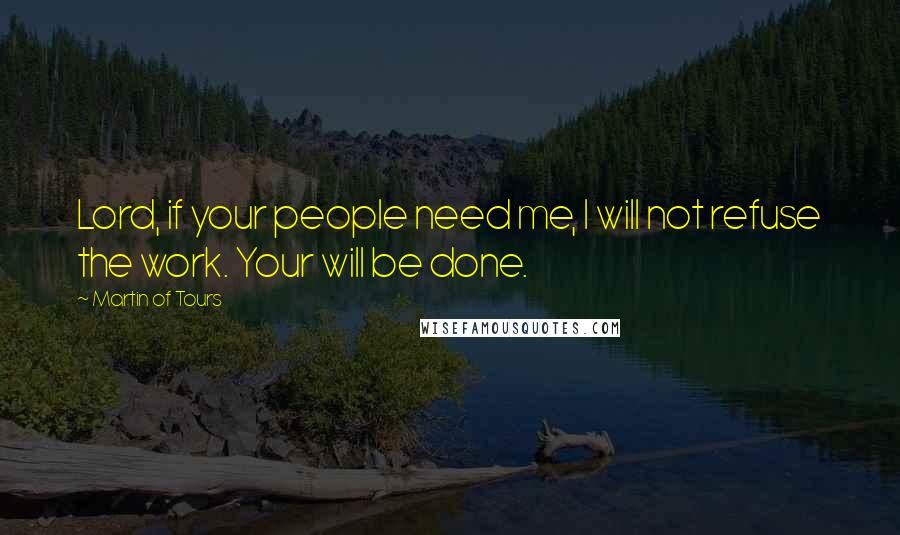 Martin Of Tours Quotes: Lord, if your people need me, I will not refuse the work. Your will be done.