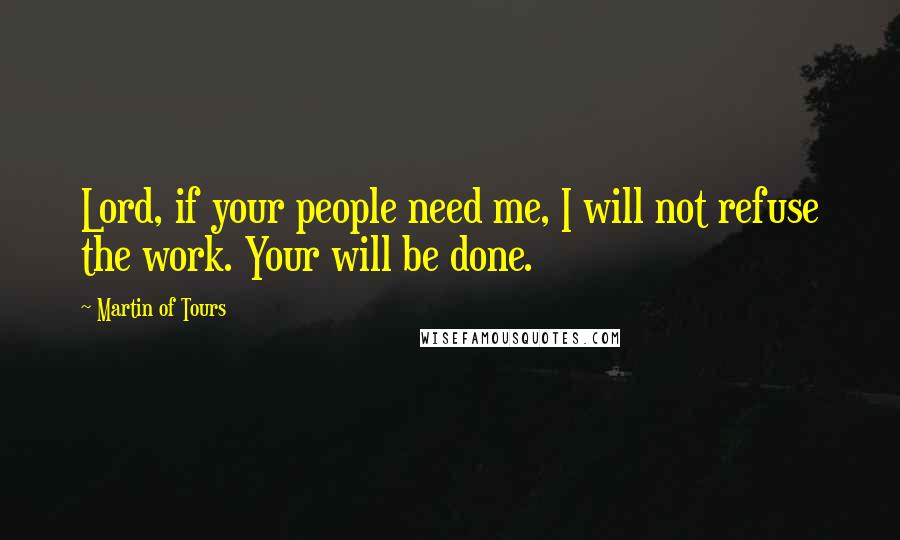 Martin Of Tours Quotes: Lord, if your people need me, I will not refuse the work. Your will be done.