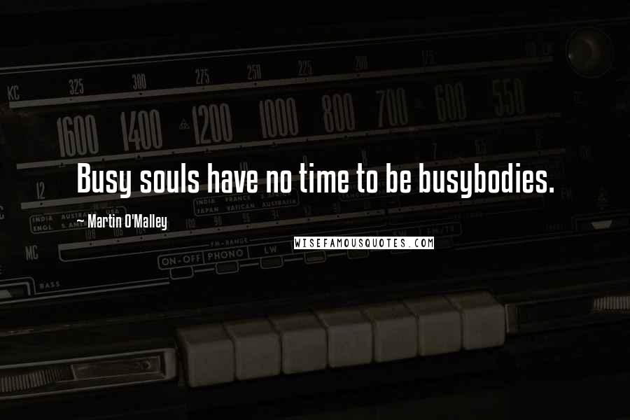 Martin O'Malley Quotes: Busy souls have no time to be busybodies.