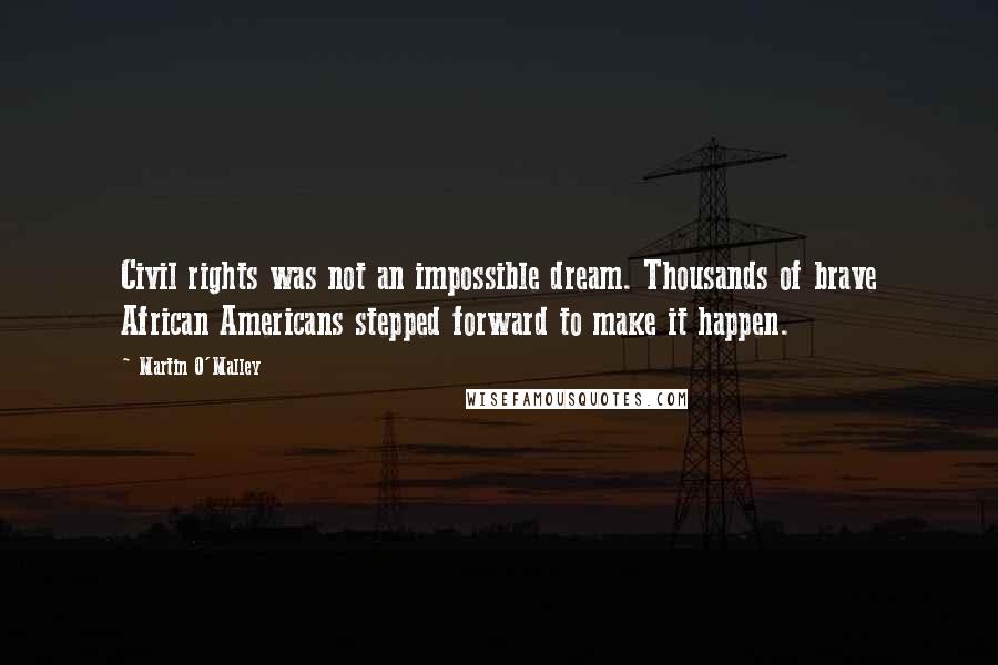 Martin O'Malley Quotes: Civil rights was not an impossible dream. Thousands of brave African Americans stepped forward to make it happen.