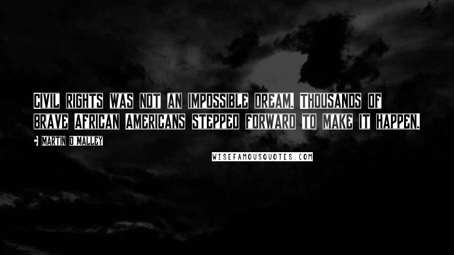 Martin O'Malley Quotes: Civil rights was not an impossible dream. Thousands of brave African Americans stepped forward to make it happen.