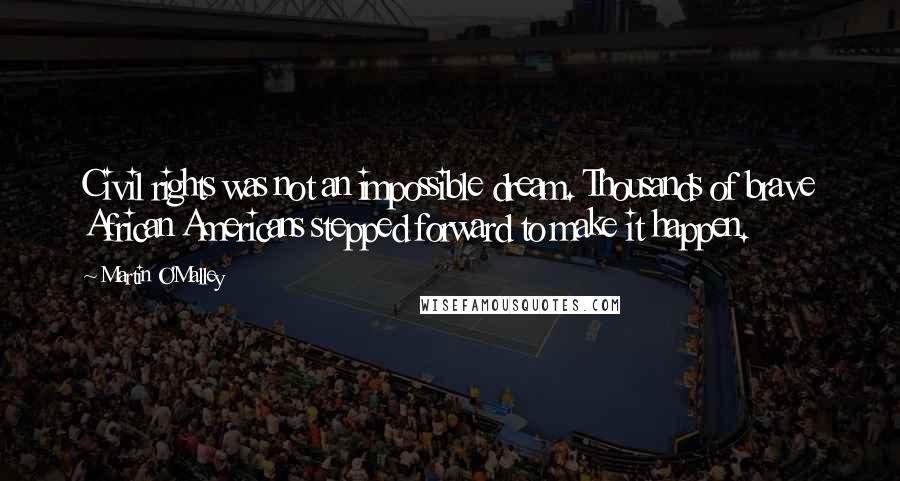 Martin O'Malley Quotes: Civil rights was not an impossible dream. Thousands of brave African Americans stepped forward to make it happen.