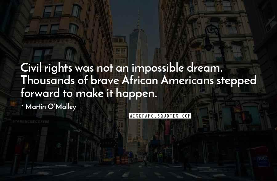 Martin O'Malley Quotes: Civil rights was not an impossible dream. Thousands of brave African Americans stepped forward to make it happen.