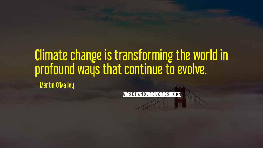 Martin O'Malley Quotes: Climate change is transforming the world in profound ways that continue to evolve.