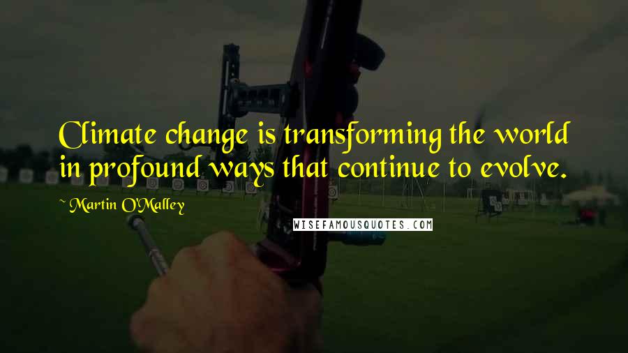 Martin O'Malley Quotes: Climate change is transforming the world in profound ways that continue to evolve.