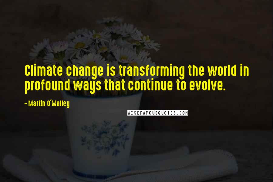 Martin O'Malley Quotes: Climate change is transforming the world in profound ways that continue to evolve.